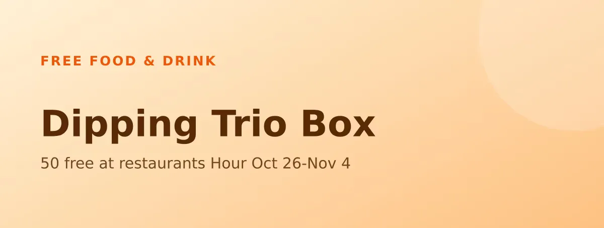 Free Dipping Trio Box: 50 free at restaurants Hour Oct 26-Nov 4